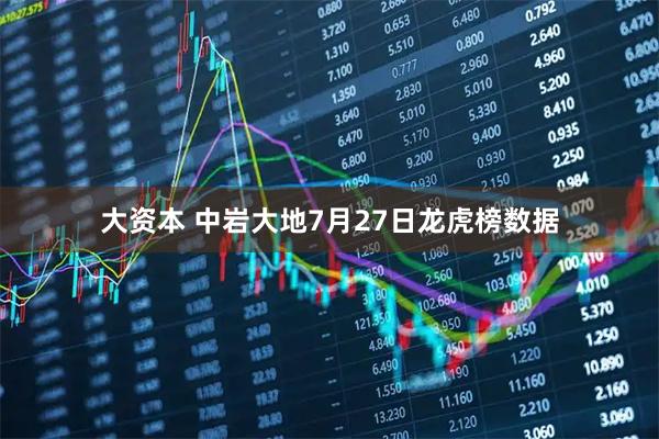 大资本 中岩大地7月27日龙虎榜数据